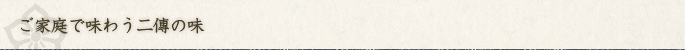 ご家庭で味わう二傳の味